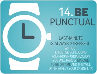 BE14.
PUNCTUAL
LAST-MINUTE
IS ALWAYS STRESSFUL.
MANAGE
TO BE ON TIME
WITHOUT
EFFECTIVE SCHEDULING
AND PROPER ORGANIZATION
...