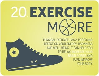 EXERCISE
M RE
20.
PHYSICAL EXERCISE HAS A PROFOUND
EFFECT ON YOUR ENERGY, HAPPINESS
AND WELL-BEING. IT CAN HELP YOU
TO RELAX,
AND
EVEN IMPROVE
YOUR BODY.
INCREASE YOUR
BRAIN POWER
 