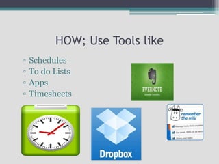 HOW; Use Tools like
▫ Schedules
▫ To do Lists
▫ Apps
▫ Timesheets
 