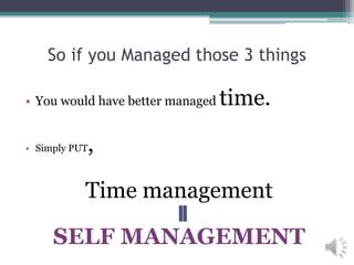 So if you Managed those 3 things
• You would have better managed time.
• Simply PUT,
Time management
SELF MANAGEMENT
 