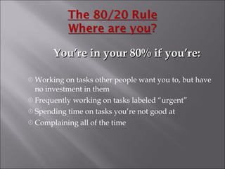 You’re in your 80% if you’re: Working on tasks other people want you to, but have no investment in them Frequently working on tasks labeled “urgent” Spending time on tasks you’re not good at Complaining all of the time 