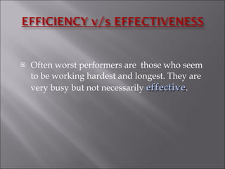 Often worst performers are  those who seem to be working hardest and longest. They are very busy but not necessarily  effective . 