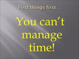 You can’t manage time! 