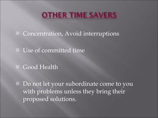 Concentration, Avoid interruptions Use of committed time Good Health Do not let your subordinate come to you with problems unless they bring their proposed solutions.  