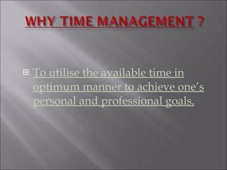 To utilise the available time in optimum manner to achieve one’s personal and professional goals. 