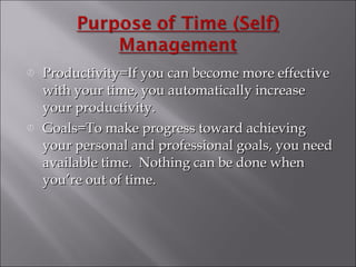 Productivity=If you can become more effective with your time, you automatically increase your productivity. Goals=To make progress toward achieving your personal and professional goals, you need available time.  Nothing can be done when you’re out of time. 