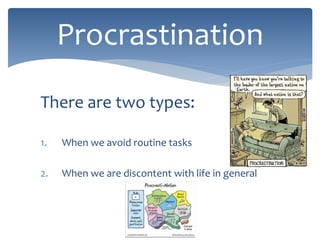 There are two types:
1. When we avoid routine tasks
2. When we are discontent with life in general
Procrastination
 
