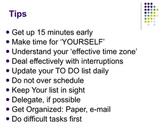 Tips <ul><li>Get up 15 minutes early </li></ul><ul><li>Make time for ‘YOURSELF’ </li></ul><ul><li>Understand your ‘effecti...