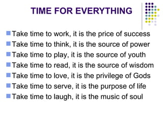 TIME FOR EVERYTHING <ul><li>Take time to work, it is the price of success </li></ul><ul><li>Take time to think, it is the ...