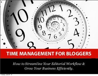 TIME MANAGEMENT FOR BLOGGERS
How to Streamline Your Editorial Workflow &
Grow Your Business Efficiently.
Tuesday, June 25, 13
 