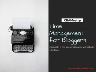 Marketing Team
Time
Management
for Bloggers
Especially if you a procrastinating workaholic.
Like I am.
openmindedtraveler.com
CBAMeetup
 