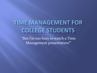 “But I’m too busy to watch a Time
Management presentation!”

 