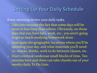 Every morning review your daily tasks.
 Take into account the fact that some days will be
more or less busy than others. ...