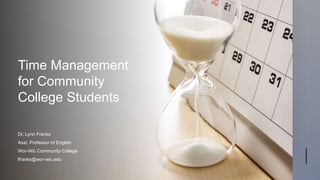 Time Management
for Community
College Students
Dr. Lynn Franks
Asst. Professor of English
Wor-Wic Community College
lfranks@wor-wic.edu
 