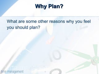 Why Plan? What are some other reasons why you feel you should plan? 