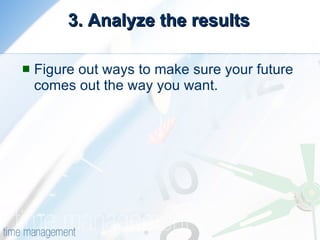 3. Analyze the results Figure out ways to make sure your future comes out the way you want. 