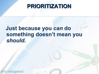 PRIORITIZATION Just because you  can  do something doesn’t mean you  should. 