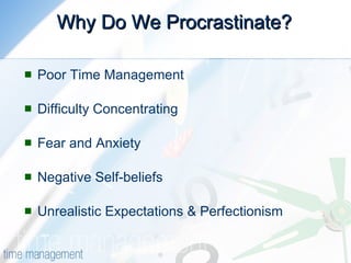 Why Do We Procrastinate? Poor Time Management Difficulty Concentrating Fear and Anxiety Negative Self-beliefs Unrealistic Expectations & Perfectionism 