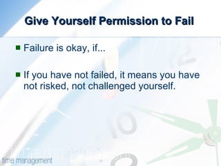 Give Yourself Permission to Fail  Failure is okay, if... If you have not failed, it means you have not risked, not challenged yourself. 