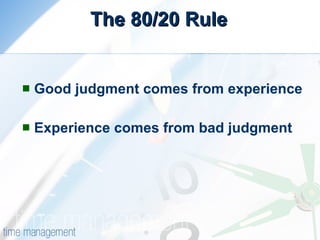 The 80/20 Rule Good judgment comes from experience Experience comes from bad judgment 