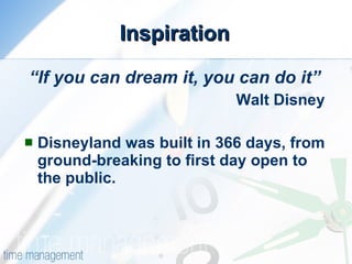 Inspiration “ If you can dream it, you can do it” Walt Disney Disneyland was built in 366 days, from ground-breaking to first day open to the public. 