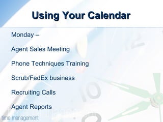 Using Your Calendar Monday – Agent Sales Meeting Phone Techniques Training Scrub/FedEx business Recruiting Calls Agent Reports 