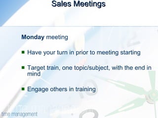 Sales Meetings   Monday  meeting  Have your turn in prior to meeting starting  Target train, one topic/subject, with the end in mind  Engage others in training  