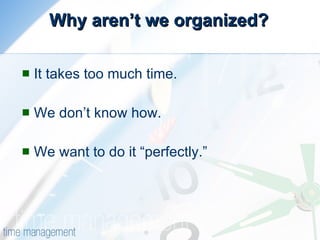 Why aren’t we organized? It takes too much time. We don’t know how. We want to do it “perfectly.” 