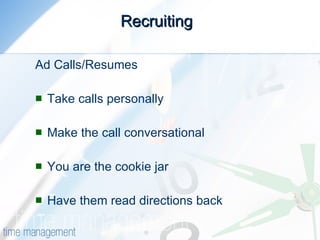 Recruiting  Ad Calls/Resumes Take calls personally Make the call conversational You are the cookie jar Have them read directions back 