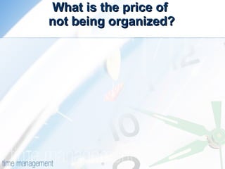 What is the price of  not being organized? 