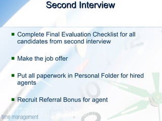 Second Interview Complete Final Evaluation Checklist for all candidates from second interview Make the job offer Put all paperwork in Personal Folder for hired agents Recruit Referral Bonus for agent 