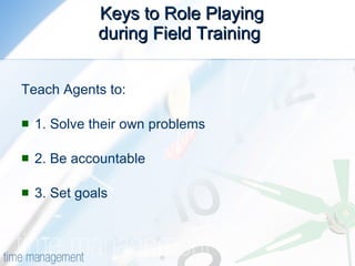 Keys to Role Playing during Field Training  Teach Agents to:  1. Solve their own problems  2. Be accountable  3. Set goals  