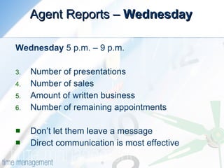 Agent Reports –  Wednesday Wednesday  5 p.m. – 9 p.m. Number of presentations Number of sales Amount of written business Number of remaining appointments Don’t let them leave a message Direct communication is most effective 