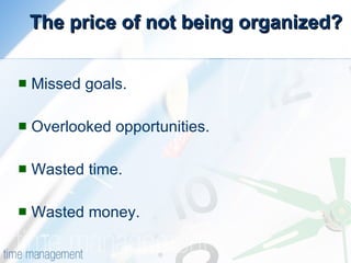 The price of not being organized? Missed goals. Overlooked opportunities. Wasted time. Wasted money. 