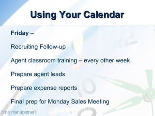 Using Your Calendar Friday  –  Recruiting Follow-up Agent classroom training – every other week Prepare agent leads Prepare expense reports Final prep for Monday Sales Meeting 