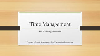 Time Management
For Marketing Executives
Courtesy of Antle & Associates: http://www.antleandassociates.com
 