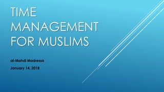 TIME
MANAGEMENT
FOR MUSLIMS
al-Mahdi Madressa
January 14, 2018
 