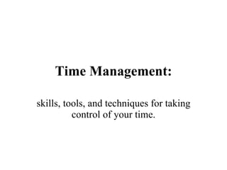Time Management: skills, tools, and techniques for taking control of your time. 