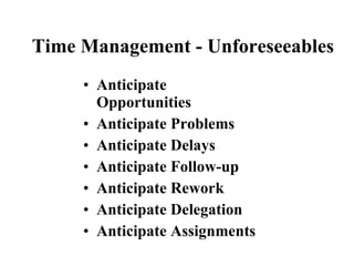 Time Management - Unforeseeables <ul><li>Anticipate Opportunities </li></ul><ul><li>Anticipate Problems </li></ul><ul><li>...