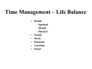 Time Management – Life Balance <ul><li>Health </li></ul><ul><ul><li>Spiritual </li></ul></ul><ul><ul><li>Mental </li></ul>...