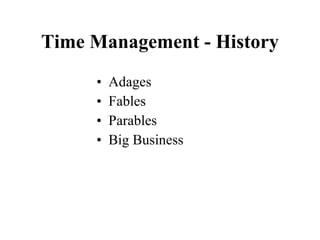 Time Management - History <ul><li>Adages </li></ul><ul><li>Fables </li></ul><ul><li>Parables </li></ul><ul><li>Big Busines...