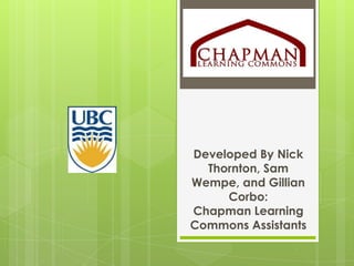 Developed By Nick Thornton, Sam Wempe, and Gillian Corbo:Chapman Learning Commons Assistants