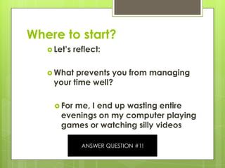 Where to start?<br />Let’s reflect:<br />What prevents you from managing your time well?<br />For me, I end up wasting ent...
