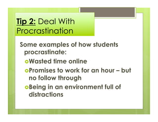 Tip 2: Deal With
Procrastination
Some examples of how students
 procrastinate:
  Wasted time online
  Promises to work f...