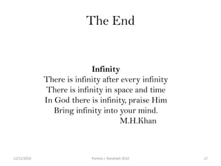 The End InfinityThere is infinity after every infinityThere is infinity in space and timeIn God there is infinity, praise Him Bring infinity into your mind.                              M.H.Khan12/19/201017Pamela J. Randolph 2010