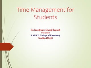 Time Management for
Students
Dr. Kumbhare Manoj Ramesh
Professor
S.M.B.T. College of Pharmacy
Nashik-422403
 