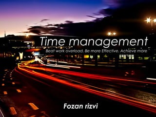 Time management
Beat work overload. Be more Effective. Achieve more

Fozan rizvi

 