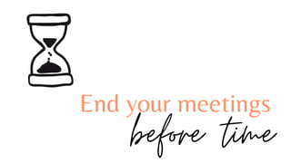 End your meetings
before time
 