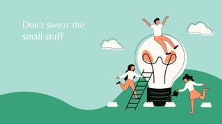 Don't sweat the
small stuff
 