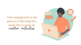 Time management is the
process of directing how
much time is spent on
certain activities.
 